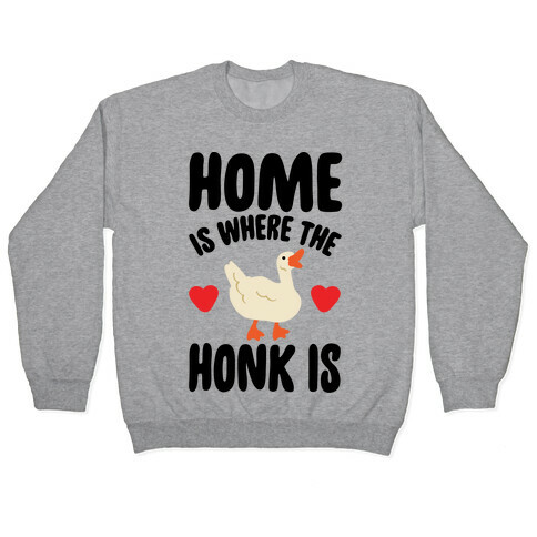 Home Is Where The Honk Is Goose Parody Pullover