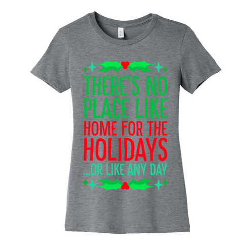 There's No Place Like Home For The Holidays... Or like any day Womens T-Shirt