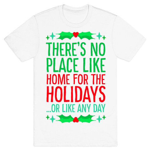 There's No Place Like Home For The Holidays... Or like any day T-Shirt