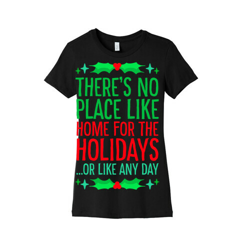 There's No Place Like Home For The Holidays... Or like any day Womens T-Shirt