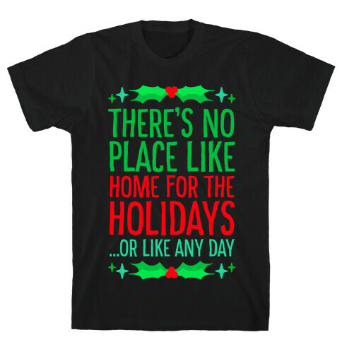 There's No Place Like Home For The Holidays... Or like any day T-Shirt