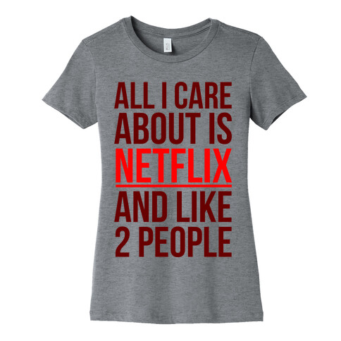 All I Care About Is Netflix And Like 2 People Womens T-Shirt