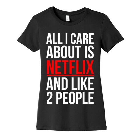 All I Care About Is Netflix And Like 2 People Womens T-Shirt