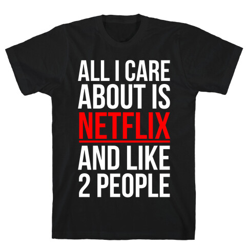 All I Care About Is Netflix And Like 2 People T-Shirt