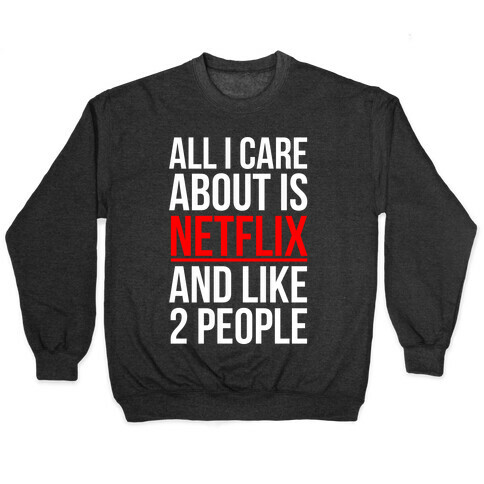 All I Care About Is Netflix And Like 2 People Pullover