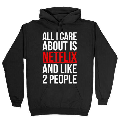 All I Care About Is Netflix And Like 2 People Hooded Sweatshirt