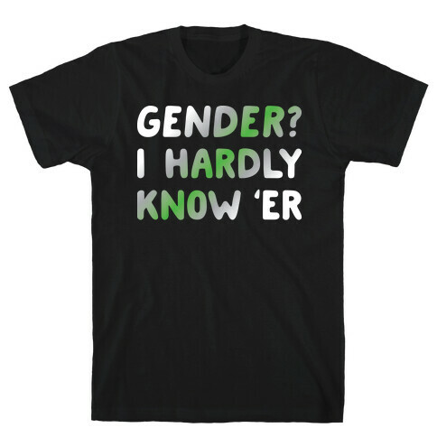 Gender? I Hardly Know 'Er Agender T-Shirt