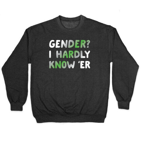 Gender? I Hardly Know 'Er Agender Pullover