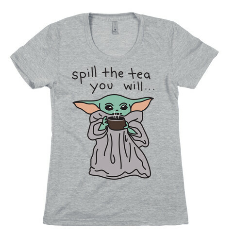 Spill The Tea You Will... (Baby Yoda) Womens T-Shirt