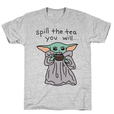 Spill The Tea You Will... (Baby Yoda) T-Shirt