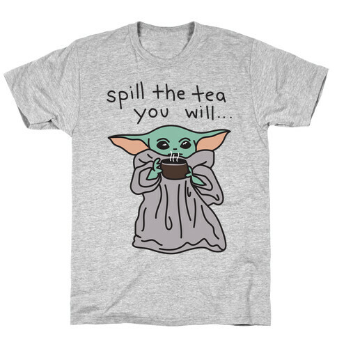 Spill The Tea You Will... (Baby Yoda) T-Shirt