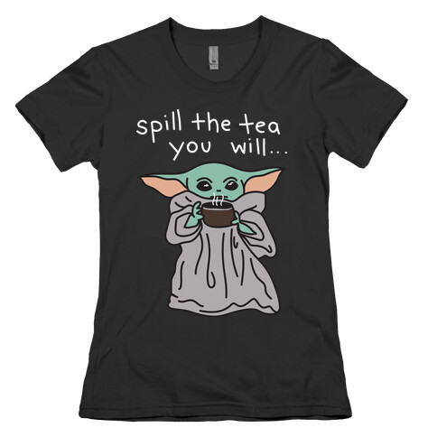 Spill The Tea You Will... (Baby Yoda) Womens T-Shirt