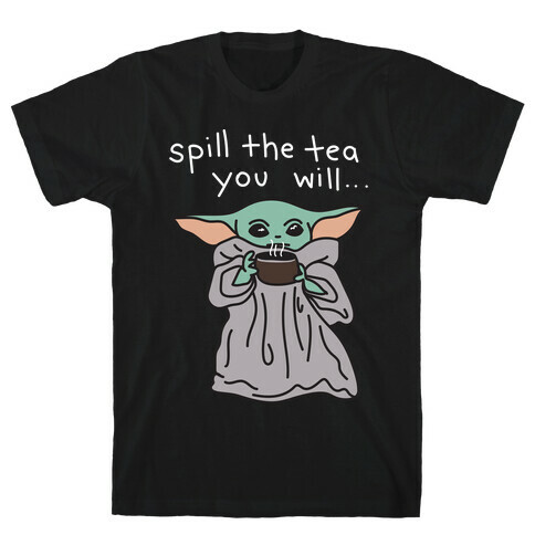 Spill The Tea You Will... (Baby Yoda) T-Shirt