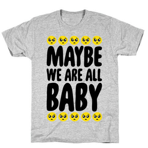Maybe We Are All Baby T-Shirt