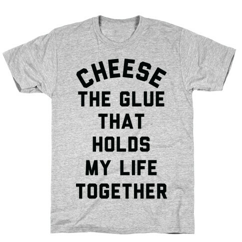 Cheese The Glue that Holds My Life Together T-Shirt