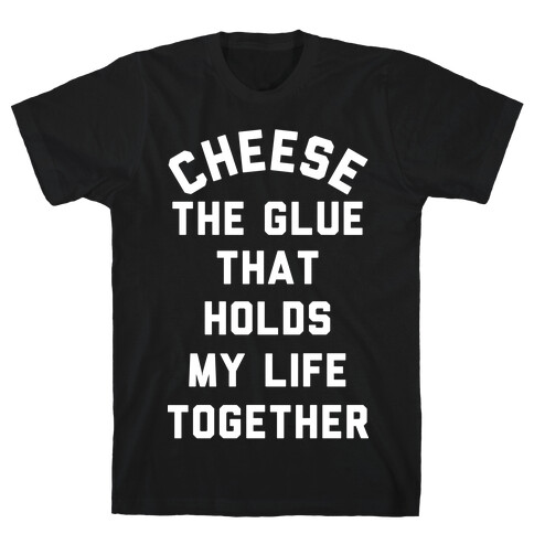 Cheese The Glue that Holds My Life Together T-Shirt