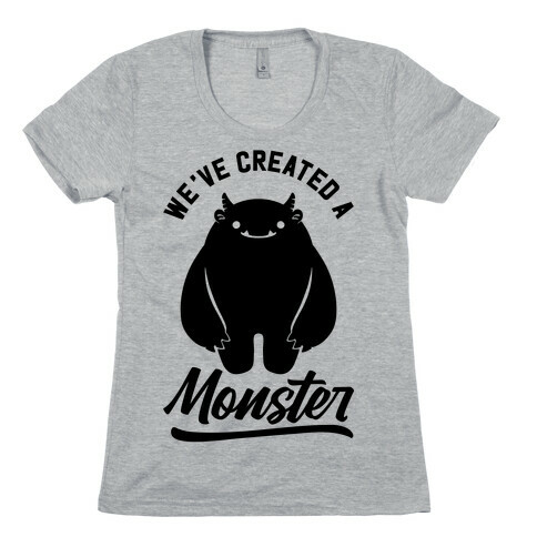 We've Created a Monster Womens T-Shirt