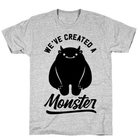 We've Created a Monster T-Shirt