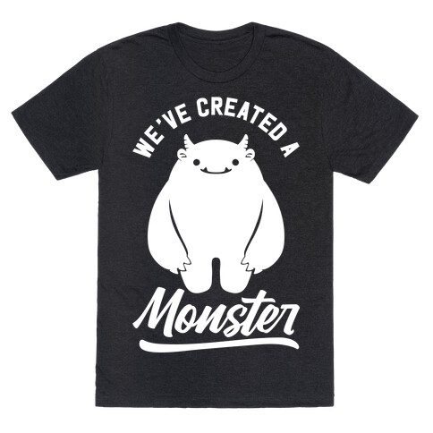 We've Created a Monster T-Shirt