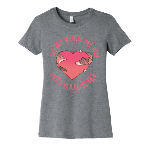 Gonna Weasel My Way Into Your Heart Womens T-Shirt