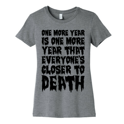 One More Year Is One More Year That Everyone's Closer To Death Womens T-Shirt