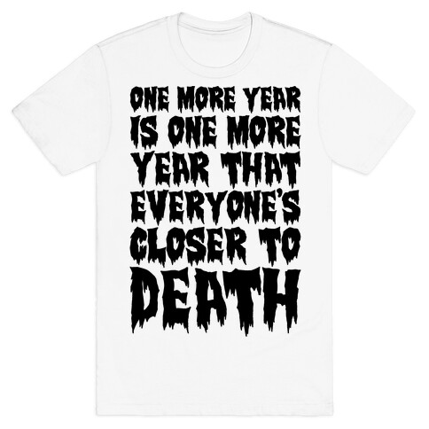 One More Year Is One More Year That Everyone's Closer To Death T-Shirt