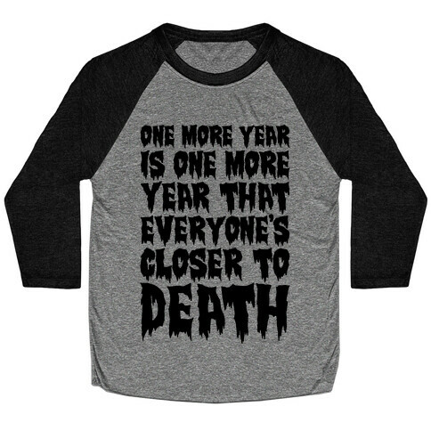 One More Year Is One More Year That Everyone's Closer To Death Baseball Tee