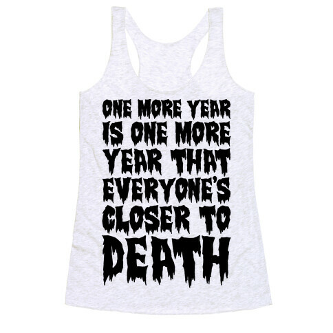 One More Year Is One More Year That Everyone's Closer To Death Racerback Tank Top