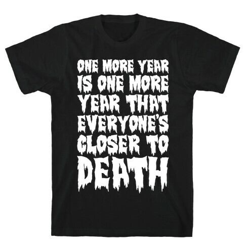 One More Year Is One More Year That Everyone's Closer To Death White Print T-Shirt