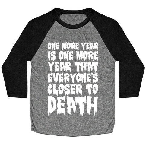 One More Year Is One More Year That Everyone's Closer To Death White Print Baseball Tee