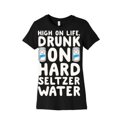 High On Life Drunk On Hard Seltzer Water White Print Womens T-Shirt