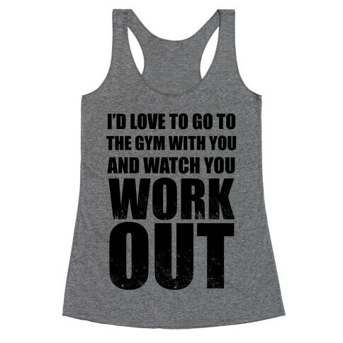I'd Love To Go To The Gym With You And Watch You Work Out Racerback Tank Top