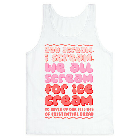 You Scream, I Scream, We All Scream For Ice Cream (To Cover Up Our Feelings Of Existential Dread) Tank Top