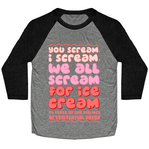 You Scream, I Scream, We All Scream For Ice Cream (To Cover Up Our Feelings Of Existential Dread) Baseball Tee