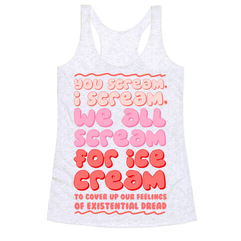 You Scream, I Scream, We All Scream For Ice Cream (To Cover Up Our Feelings Of Existential Dread) Racerback Tank Top