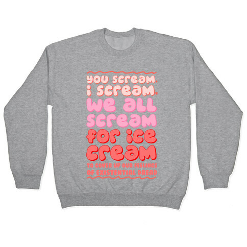 You Scream, I Scream, We All Scream For Ice Cream (To Cover Up Our Feelings Of Existential Dread) Pullover