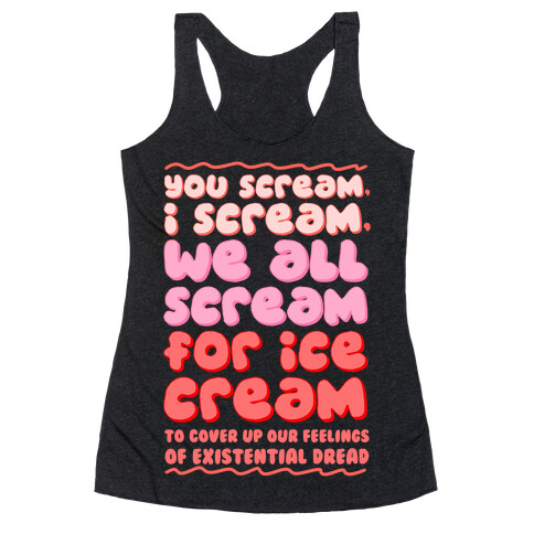 You Scream, I Scream, We All Scream For Ice Cream (To Cover Up Our Feelings Of Existential Dread) Racerback Tank Top