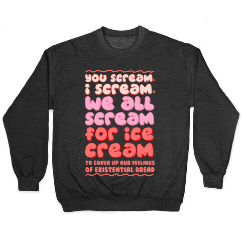 You Scream, I Scream, We All Scream For Ice Cream (To Cover Up Our Feelings Of Existential Dread) Pullover