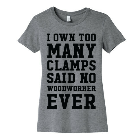 I Own Too Many Clamps Said No Woodworker Ever Womens T-Shirt