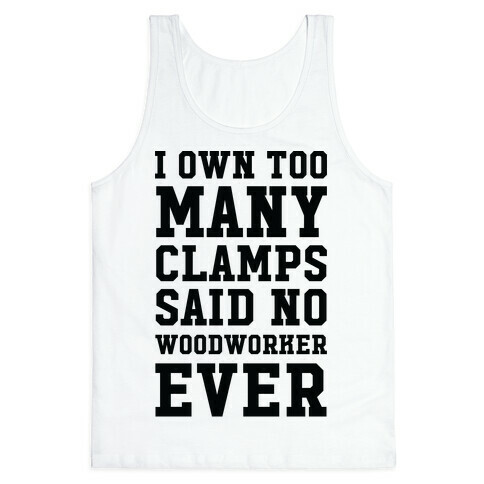 I Own Too Many Clamps Said No Woodworker Ever Tank Top