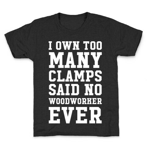 I Own Too Many Clamps Said No Woodworker Ever Kids T-Shirt