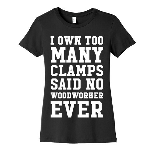 I Own Too Many Clamps Said No Woodworker Ever Womens T-Shirt