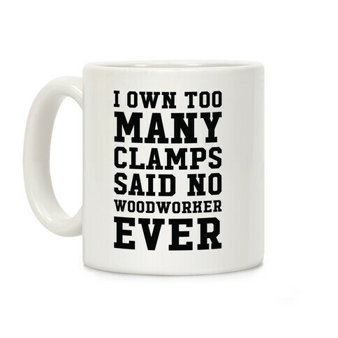 I Own Too Many Clamps Said No Woodworker Ever Coffee Mug