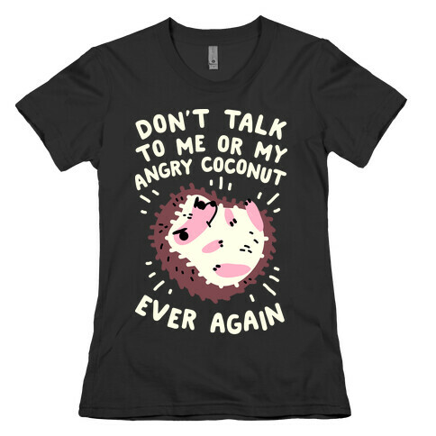 Don't Talk to Me or My Angry Coconut Ever Again Womens T-Shirt