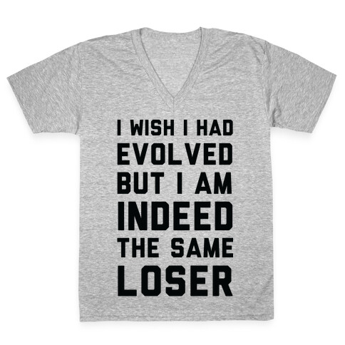 I Wish I Had Evolved But I am Indeed the Same Loser V-Neck Tee Shirt