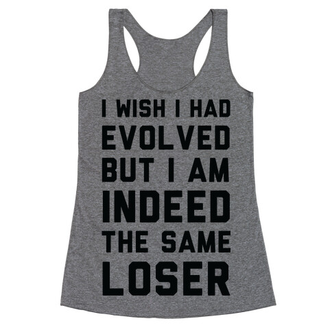 I Wish I Had Evolved But I am Indeed the Same Loser Racerback Tank Top