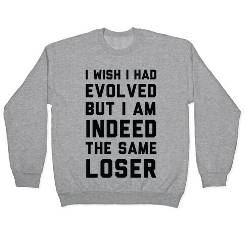 I Wish I Had Evolved But I am Indeed the Same Loser Pullover