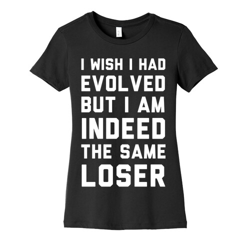 I Wish I Had Evolved But I am Indeed the Same Loser Womens T-Shirt