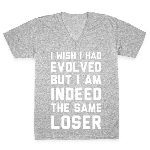 I Wish I Had Evolved But I am Indeed the Same Loser V-Neck Tee Shirt