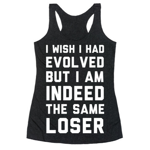 I Wish I Had Evolved But I am Indeed the Same Loser Racerback Tank Top